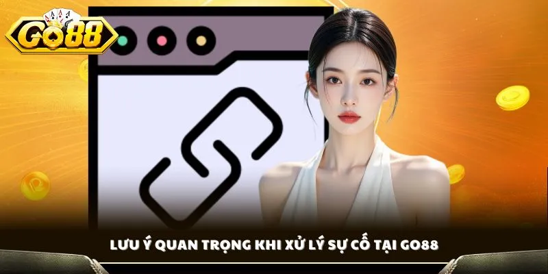Lưu ý quan trọng khi xử lý sự cố tại GO88